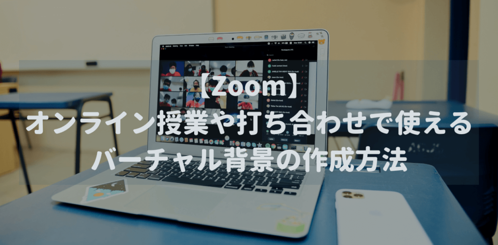 【Zoom】オンライン授業や打ち合わせで使えるバーチャル背景の作成方法